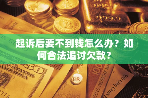武汉起诉后要不到钱怎么办？如何合法追讨欠款？