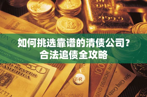 武汉如何挑选靠谱的清债公司？合法追债全攻略