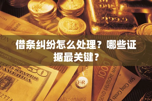 武汉借条纠纷怎么处理？哪些证据最关键？
