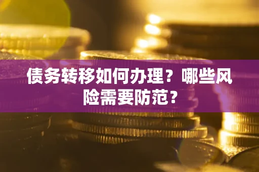 武汉债务转移如何办理？哪些风险需要防范？