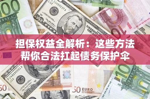 武汉担保权益全解析：这些方法帮你合法扛起债务保护伞