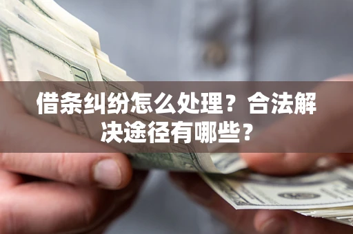 武汉借条纠纷怎么处理？合法解决途径有哪些？