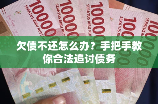 武汉欠债不还怎么办？手把手教你合法追讨债务