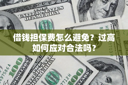 武汉借钱担保费怎么避免？过高如何应对合法吗？