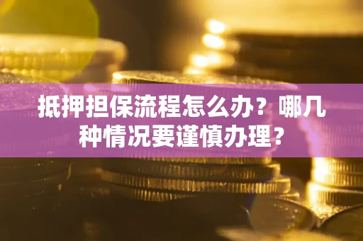 武汉抵押担保流程怎么办？哪几种情况要谨慎办理？