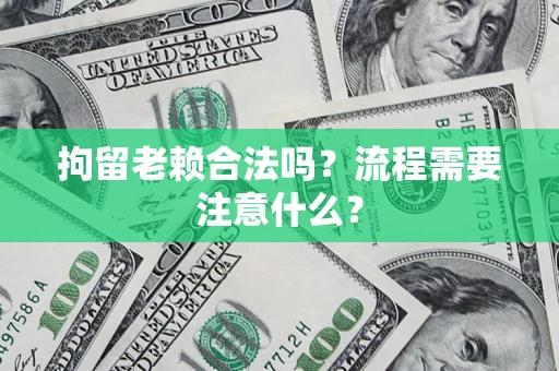 武汉拘留老赖合法吗？流程需要注意什么？