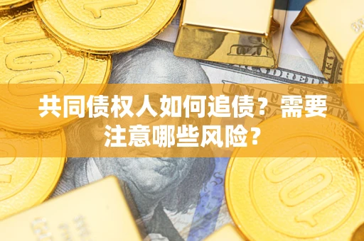 武汉共同债权人如何追债？需要注意哪些风险？
