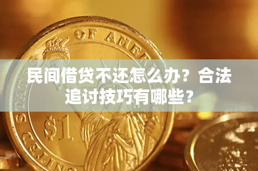 武汉民间借贷不还怎么办？合法追讨技巧有哪些？