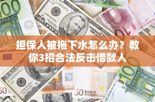 武汉担保人被拖下水怎么办？教你3招合法反击借款人