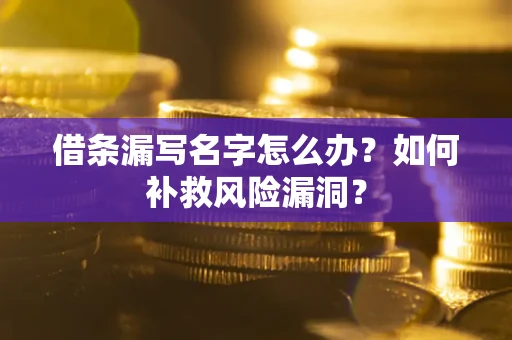 武汉借条漏写名字怎么办？如何补救风险漏洞？