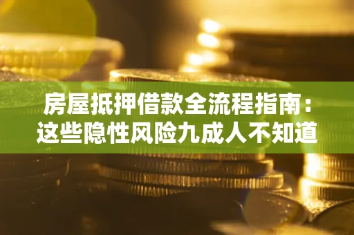 武汉房屋抵押借款全流程指南：这些隐性风险九成人不知道