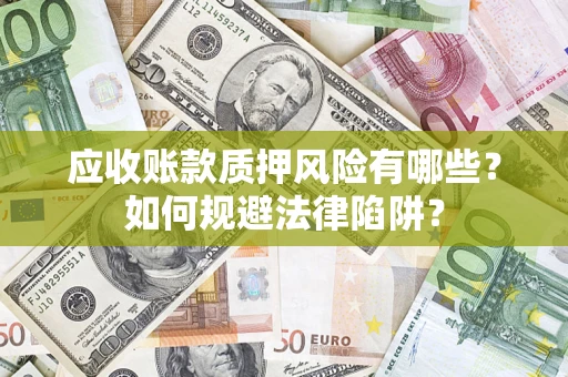 武汉应收账款质押风险有哪些？如何规避法律陷阱？