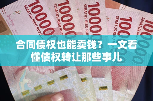 武汉合同债权也能卖钱？一文看懂债权转让那些事儿