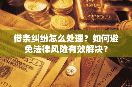 武汉借条纠纷怎么处理？如何避免法律风险有效解决？