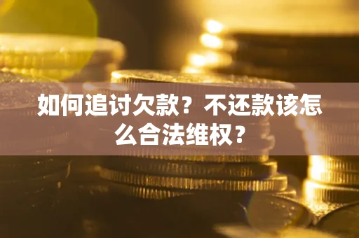 武汉如何追讨欠款？不还款该怎么合法维权？