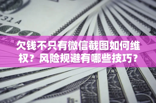 武汉欠钱不只有微信截图如何维权？风险规避有哪些技巧？