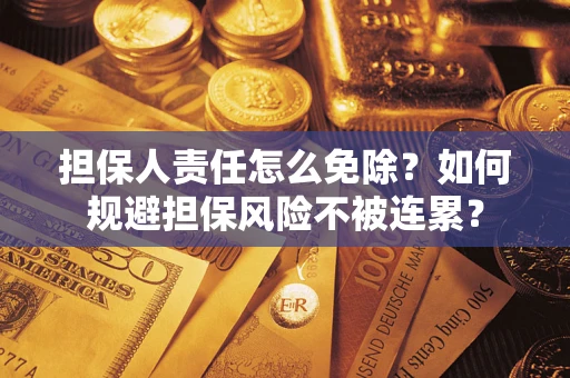 武汉担保人责任怎么免除？如何规避担保风险不被连累？