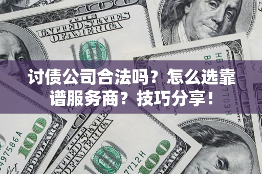 武汉讨债公司合法吗？怎么选靠谱服务商？技巧分享！