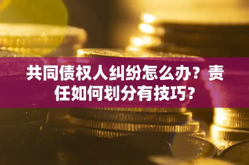 武汉共同债权人纠纷怎么办？责任如何划分有技巧？