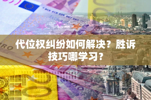 武汉代位权纠纷如何解决？胜诉技巧哪学习？