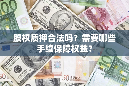 武汉股权质押合法吗？需要哪些手续保障权益？