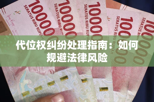 武汉代位权纠纷处理指南:如何规避法律风险 武汉代位权纠纷处理指南:如何规避法律风险