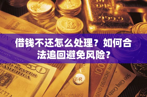 武汉借钱不还怎么处理？如何合法追回避免风险？