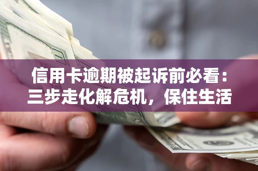 武汉信用卡逾期被起诉前必看：三步走化解危机，保住生活尊严