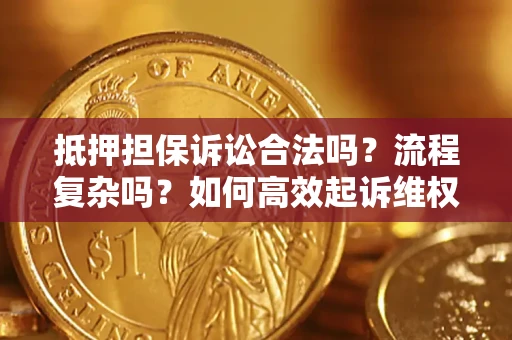 武汉抵押担保诉讼合法吗？流程复杂吗？如何高效起诉维权？