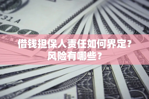 武汉借钱担保人责任如何界定?风险有哪些? 武汉借钱担保人责任如何界定?风险有哪些?