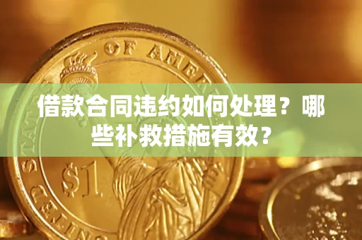 武汉借款合同违约如何处理？哪些补救措施有效？