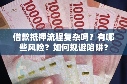 武汉借款抵押流程复杂吗？有哪些风险？如何规避陷阱？
