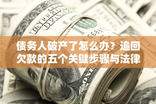 武汉债务人破产了怎么办？追回欠款的五个关键步骤与法律策略