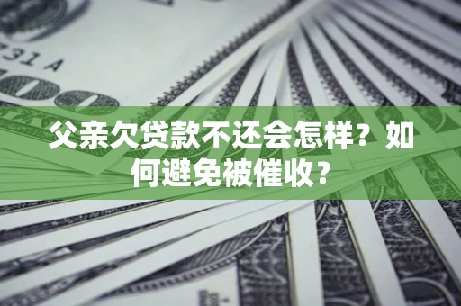 武汉父亲欠贷款不还会怎样？如何避免被催收？