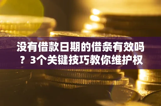 武汉没有借款日期的借条有效吗？3个关键技巧教你维护权益