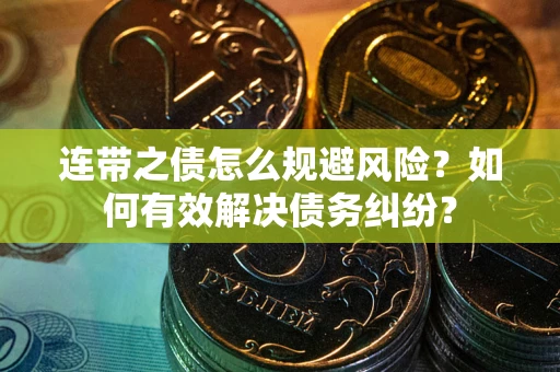 武汉连带之债怎么规避风险？如何有效解决债务纠纷？