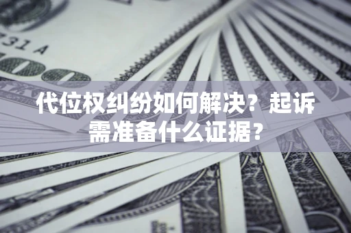 武汉代位权纠纷如何解决？起诉需准备什么证据？