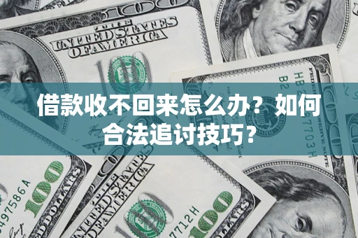 武汉借款收不回来怎么办？如何合法追讨技巧？