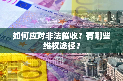 武汉如何应对非法催收？有哪些维权途径？
