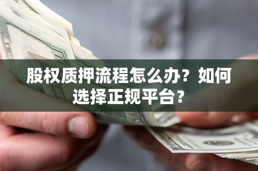 武汉股权质押流程怎么办？如何选择正规平台？