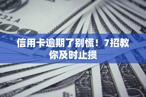 武汉信用卡逾期了别慌！7招教你及时止损