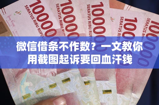 武汉微信借条不作数？一文教你用截图起诉要回血汗钱