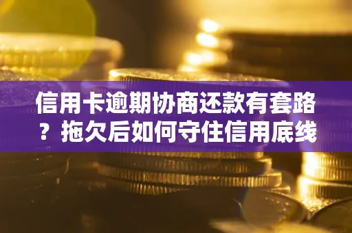 武汉信用卡逾期协商还款有套路？拖欠后如何守住信用底线？