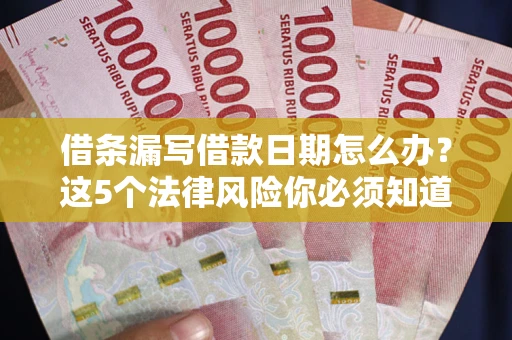 武汉借条漏写借款日期怎么办？这5个法律风险你必须知道