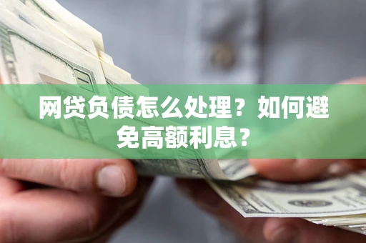 武汉网贷负债怎么处理？如何避免高额利息？