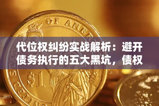 武汉代位权纠纷实战解析：避开债务执行的五大黑坑，债权人必看指南