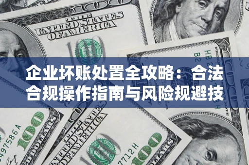 武汉企业坏账处置全攻略：合法合规操作指南与风险规避技巧解析