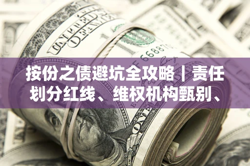 武汉按份之债避坑全攻略｜责任划分红线、维权机构甄别、纠纷处理全流程拆解