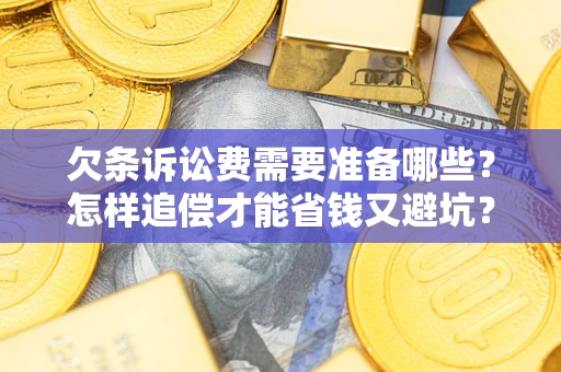 武汉欠条诉讼费需要准备哪些？怎样追偿才能省钱又避坑？