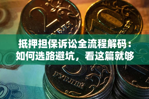武汉抵押担保诉讼全流程解码：如何选路避坑，看这篇就够了